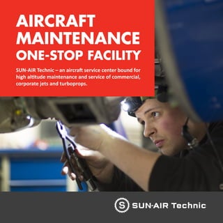 AIRCRAFT
MAINTENANCE
ONE-STOP FACILITY
SUN-AIR Technic – an aircraft service center bound for
high altitude maintenance and service of commercial,
corporate jets and turboprops.
 