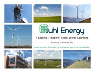 1
A Leading Provider of Clean Energy Solutions
Formerly Juhl Wind, Inc.
Chicago •••• Milwaukee •••• Minneapolis •••• Pipestone MN •••• Red Lake Falls MN •••• Woodstock MN
 