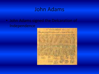 John Adams
• John Adams signed the Delcaration of
Independence
 