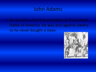 John Adams
• He served as the first president of the United
States of America. He was also against slavery
so he never bought a slave.
 