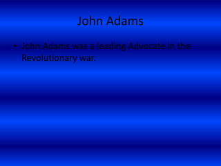 John Adams
• John Adams was a leading Advocate in the
Revolutionary war.
 