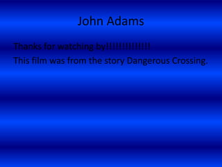 John Adams
Thanks for watching by!!!!!!!!!!!!!!
This film was from the story Dangerous Crossing.
 