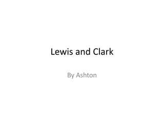 Lewis and Clark
By Ashton
 