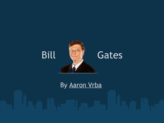 Bill              Gates   By  Aaron Vrba   