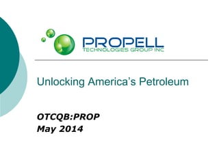 Unlocking America’s Petroleum 
OTCQB:PROP 
May 2014 
 
