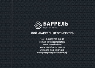 ООО «БАРРЕЛЬ НЕФТЬ ГРУПП»
тел : 8 (800) 250-80-08
e-mail: info@barrelneft.ru
www.barrelneft.ru
www.barrel-rezervuar.ru
www.нпз-под-ключ.рф
www.резервуар-стальной.рф
 