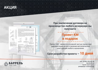 тел.: 8-800-250-80-08
barrelneft.ru
barrel-rezervuar.ru
резервуар-стальной.рф
АКЦИЯ
При заключении договора на
производство любого резервуара вы
получаете
Проект КМ - является основной частью проектной
документации на изготовление металлических
конструкций любого назначения.
Срок разработки проекта — 10 дней
Проект КМ
в подарок
 