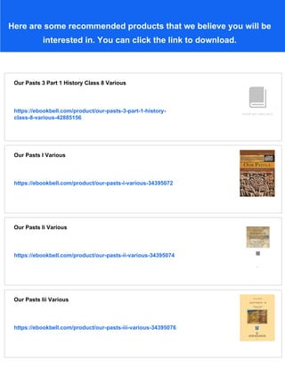 Here are some recommended products that we believe you will be
interested in. You can click the link to download.
Our Pasts 3 Part 1 History Class 8 Various
https://ebookbell.com/product/our-pasts-3-part-1-history-
class-8-various-42885156
Our Pasts I Various
https://ebookbell.com/product/our-pasts-i-various-34395072
Our Pasts Ii Various
https://ebookbell.com/product/our-pasts-ii-various-34395074
Our Pasts Iii Various
https://ebookbell.com/product/our-pasts-iii-various-34395076
 