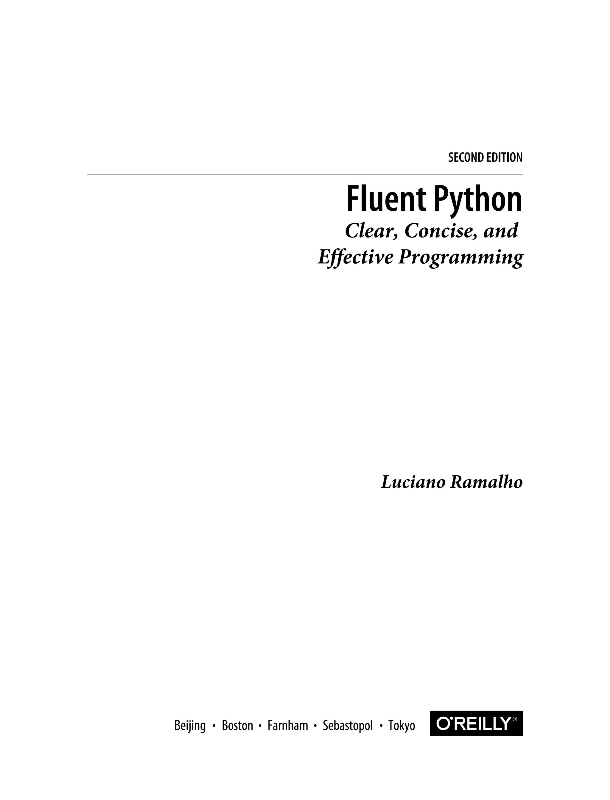 Luciano Ramalho Fluent Python Clear, Concise, and Effective Programming SECOND EDITION Boston Farnham Sebastopol Tokyo Beijing Boston Farnham Sebastopol Tokyo Beijing 