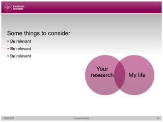 Some things to consider
§ Be relevant
§ Be relevant
§ Be relevant
Your
research My life
05/09/2017 Cormac McGrath 34
 