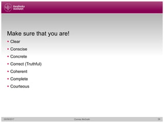 Make sure that you are!
§ Clear
§ Conscise
§ Concrete
§ Correct (Truthful)
§ Coherent
§ Complete
§ Courteous
05/09/2017 Cormac McGrath 39
 