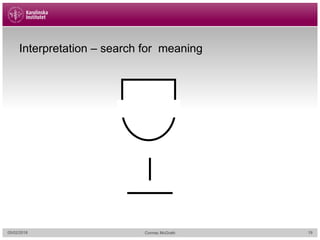 Interpretation – search for meaning
05/02/2018 Cormac McGrath 19
 