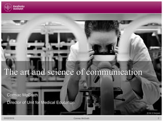 05/02/2018 2
The art and science of communication
Cormac McGrath
Director of Unit for Medical Education
Cormac McGrath
© Erik G Svensson
 