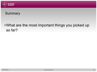 Summary
§What are the most important things you picked up
so far?
05/02/2018 Cormac McGrath 27
 