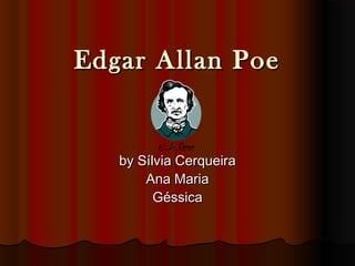 Edgar Allan PoeEdgar Allan Poe
by Sílvia Cerqueiraby Sílvia Cerqueira
Ana MariaAna Maria
GéssicaGéssica
 