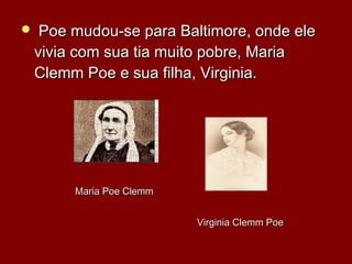   Poe mudou-se para Baltimore, onde elePoe mudou-se para Baltimore, onde ele
vivia com sua tia muito pobre, Mariavivia com sua tia muito pobre, Maria
Clemm Poe e sua filha, Virginia.Clemm Poe e sua filha, Virginia.
Maria Poe ClemmMaria Poe Clemm
Virginia Clemm PoeVirginia Clemm Poe
 
