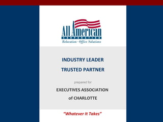 “Whatever
it
Takes”
“Whatever It Takes”
INDUSTRY LEADER
TRUSTED PARTNER
prepared for
EXECUTIVES ASSOCIATION
of CHARLOTTE
 