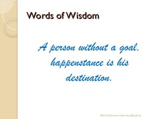 Words of Wisdom
Words of Wisdom
A person without a goal,
happenstance is his
destination.
Mercè Bernaus mbernaus@uab.es
 