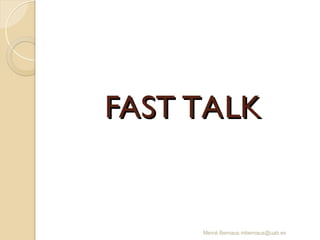 FAST TALK
FAST TALK
Mercè Bernaus mbernaus@uab.es
 