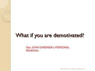 What if you are demotivated?
What if you are demotivated?
Mercè Bernaus mbernaus@uab.es
See JOHN GARDNER’s PERSONAL
RENEWAL
 