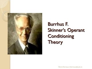 Mercè Bernaus mbernaus@uab.es
Burrhus F.
Burrhus F.
Skinner’s Operant
Skinner’s Operant
Conditioning
Conditioning
Theory
Theory
 