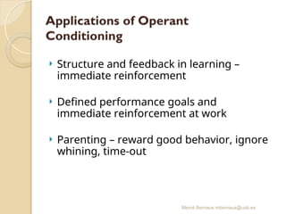 Mercè Bernaus mbernaus@uab.es
 Structure and feedback in learning –
immediate reinforcement
 Defined performance goals and
immediate reinforcement at work
 Parenting – reward good behavior, ignore
whining, time-out
 