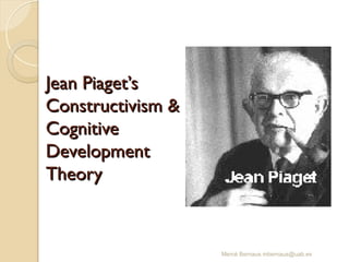 Mercè Bernaus mbernaus@uab.es
Jean Piaget’s
Jean Piaget’s
Constructivism &
Constructivism &
Cognitive
Cognitive
Development
Development
Theory
Theory
 