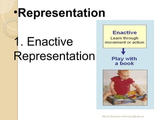 Mercè Bernaus mbernaus@uab.es
•Representation
1. Enactive
Representation
 