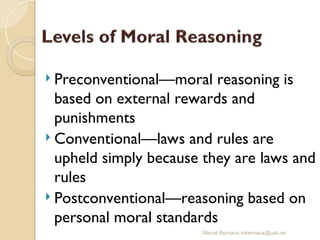 Mercè Bernaus mbernaus@uab.es
 Preconventional—moral reasoning is
based on external rewards and
punishments
 Conventional—laws and rules are
upheld simply because they are laws and
rules
 Postconventional—reasoning based on
personal moral standards
 