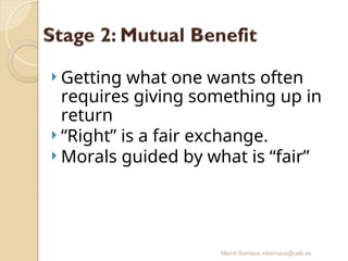 Mercè Bernaus mbernaus@uab.es
 Getting what one wants often
requires giving something up in
return
 “Right” is a fair exchange.
 Morals guided by what is “fair”
 