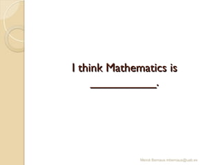 I think Mathematics is
I think Mathematics is
__________.
__________.
Mercè Bernaus mbernaus@uab.es
 