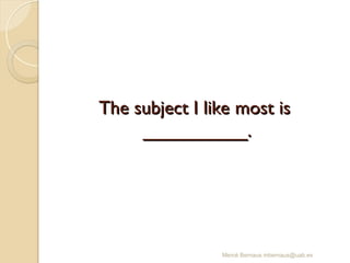 The subject I like most is
The subject I like most is
__________.
__________.
Mercè Bernaus mbernaus@uab.es
 