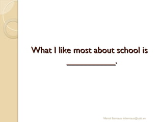 What I like most about school is
What I like most about school is
__________.
__________.
Mercè Bernaus mbernaus@uab.es
 