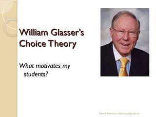 Mercè Bernaus mbernaus@uab.es

What motivates my
students?
William Glasser’s
William Glasser’s
Choice Theory
Choice Theory
 