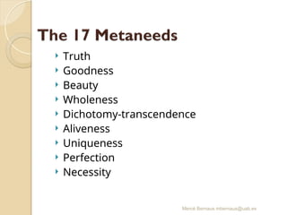 Mercè Bernaus mbernaus@uab.es
 Truth
 Goodness
 Beauty
 Wholeness
 Dichotomy-transcendence
 Aliveness
 Uniqueness
 Perfection
 Necessity
 