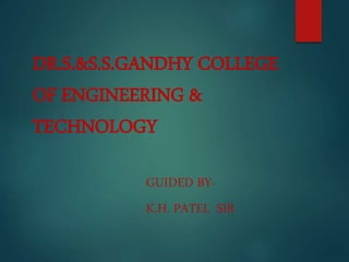 DR.S.&S.S.GANDHY COLLEGE
OF ENGINEERING &
TECHNOLOGY
GUIDED BY-
K.H. PATEL SIR
 
