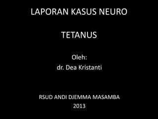 LAPORAN KASUS NEURO
TETANUS
Oleh:
dr. Dea Kristanti
RSUD ANDI DJEMMA MASAMBA
2013
 
