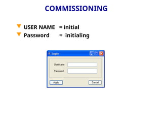 COMMISSIONING
 USER NAME = initial
 Password = initialing
 