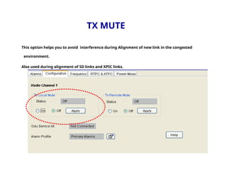 TX MUTE
This option helps you to avoid interference during Alignment of new link in the congested
environment.
Also used during alignment of SD links and XPIC links.
 