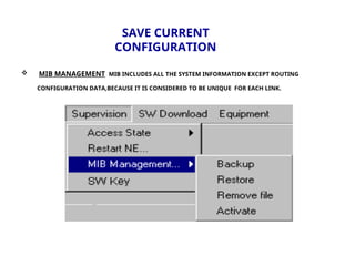 SAVE CURRENT
CONFIGURATION
 MIB MANAGEMENT MIB INCLUDES ALL THE SYSTEM INFORMATION EXCEPT ROUTING
CONFIGURATION DATA,BECAUSE IT IS CONSIDERED TO BE UNIQUE FOR EACH LINK.
 