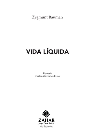 Zygmunt Bauman
VIDA LÍQUIDA
Tradução:
Carlos Alberto Medeiros
Rio de Janeiro
 