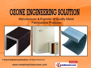 Manufacturer & Exporter of Quality Metal
                           Fabrications Products




© Ozone Engineering Solutions. All Rights Reserved

            www.metalmachinecovers.com
 