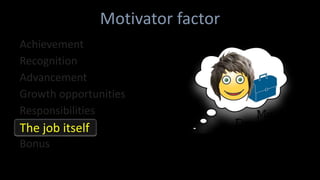 Motivator factor
Bonus
Achievement
Recognition
Advancement
Growth opportunities
Responsibilities
The job itself
 