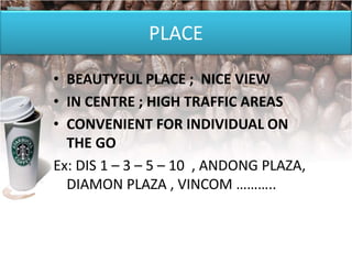PLACE
• BEAUTYFUL PLACE ; NICE VIEW
• IN CENTRE ; HIGH TRAFFIC AREAS
• CONVENIENT FOR INDIVIDUAL ON
THE GO
Ex: DIS 1 – 3 – 5 – 10 , ANDONG PLAZA,
DIAMON PLAZA , VINCOM ………..
 