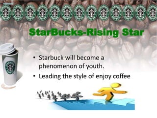 StarBucks-Rising Star
• Starbuck will become a
phenomenon of youth.
• Leading the style of enjoy coffee
 