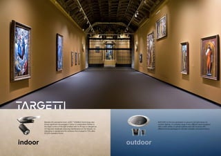 indoor outdoor
Besides the perceptive level, LEDO' TUNABLE technology also
brings significant advantages in terms of preservation thanks to
the exact control of the light emitted with no IR rays or dangerous
UV rays and drastically reducing maintenance on the fixtures: no
relamping is needed and the luminous flux is equal to 70% after
50,000 operation hours.
KEPLERO is the new generation in-ground LED light fixture for
outdoor lighting. A complete range in two different sizes equipped
with a wide variety of optical systems and LED sources with
different lumen packages for ultimate versatility and performance.
 