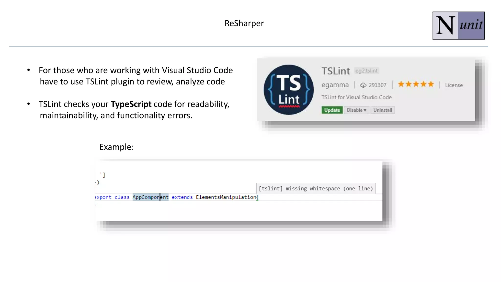 ReSharper
• For those who are working with Visual Studio Code
have to use TSLint plugin to review, analyze code
• TSLint checks your TypeScript code for readability,
maintainability, and functionality errors.
Example:
 