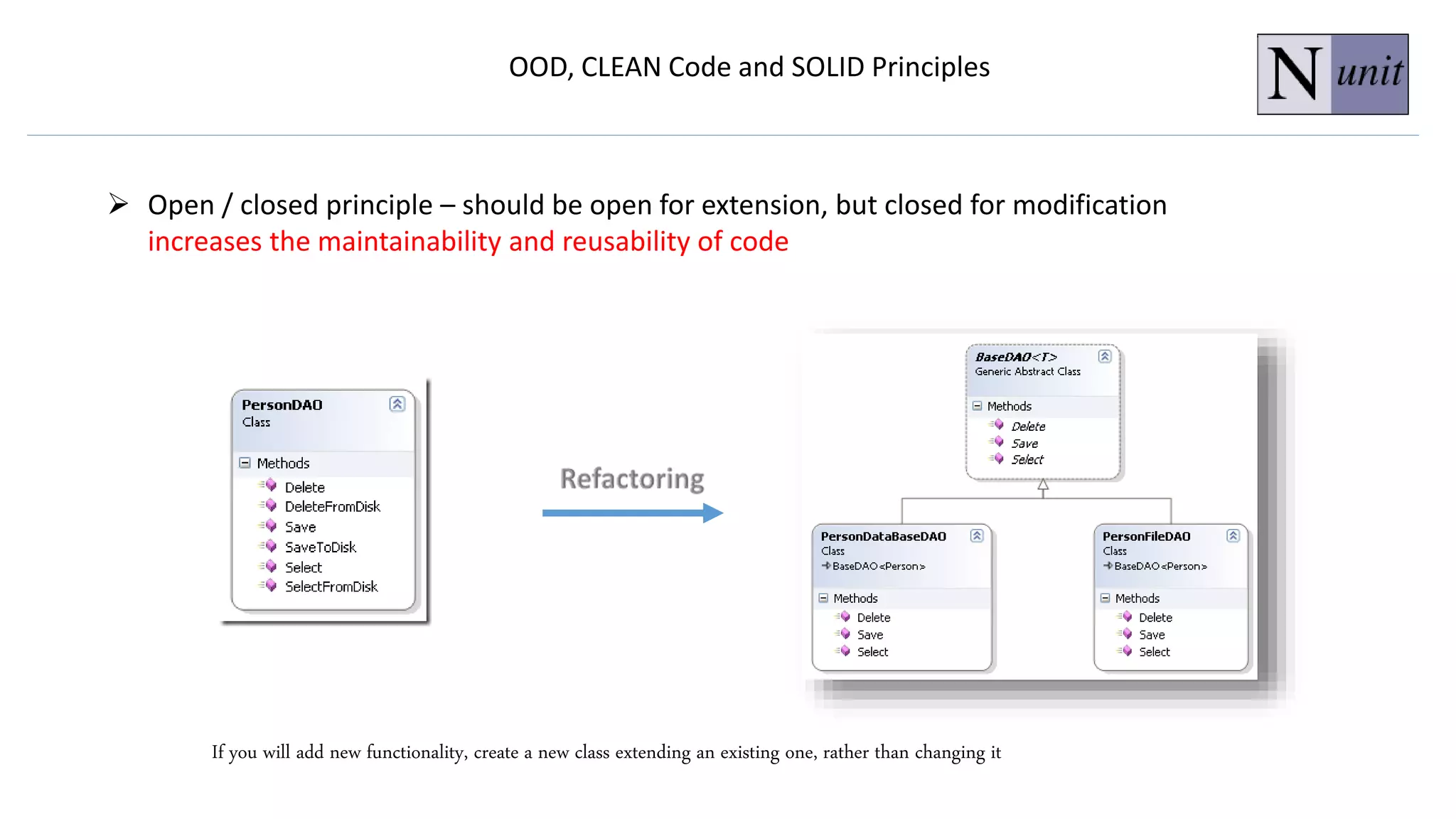 OOD, CLEAN Code and SOLID Principles
 Open / closed principle – should be open for extension, but closed for modification
increases the maintainability and reusability of code
If you will add new functionality, create a new class extending an existing one, rather than changing it
 