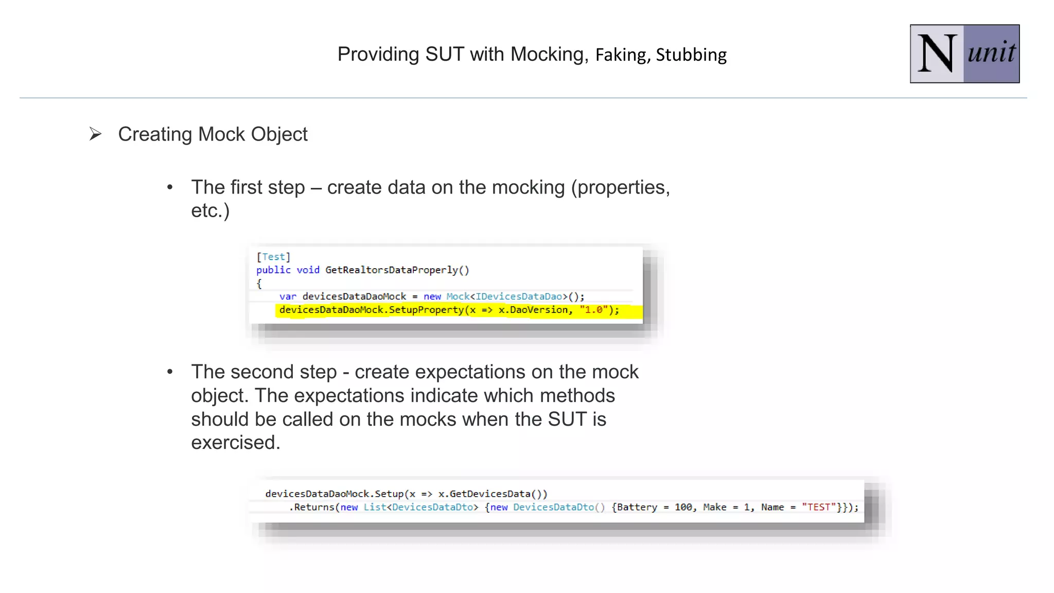 Providing SUT with Mocking, Faking, Stubbing
 Creating Mock Object
• The first step – create data on the mocking (properties,
etc.)
• The second step - create expectations on the mock
object. The expectations indicate which methods
should be called on the mocks when the SUT is
exercised.
 
