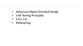 • Advanced Object Oriented Design
• Unit Testing Principles
• S.O.L.I.D
• Refactoring
 